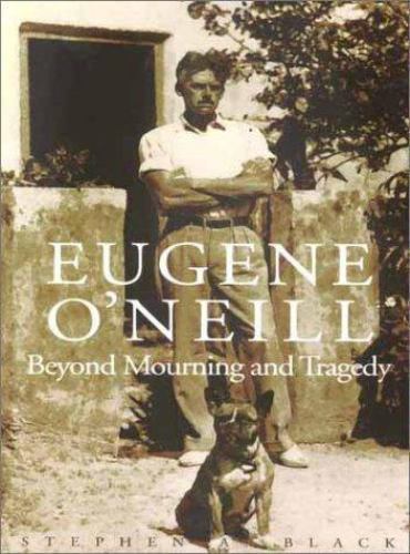 Eugene O`neill: Beyond Mourning and Tragedy by Black, Stephen A.