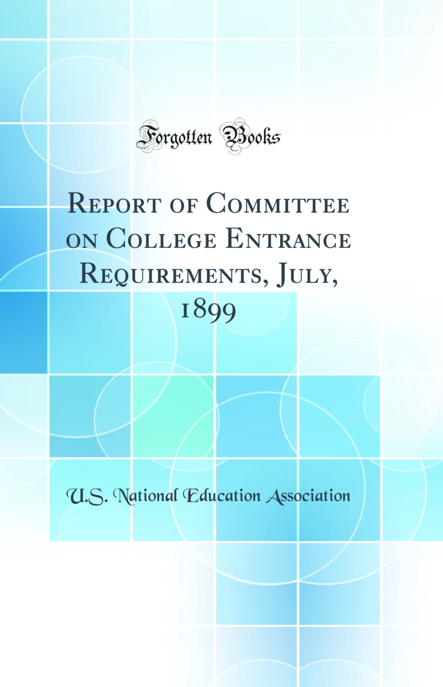 Report of Committee on College Entrance Requirements, July, 1899