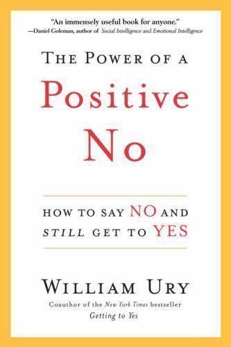 The Power of a Positive No: How to Say No and Still Get to Yes by William L Ury