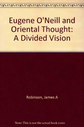 EUGENE O’NEILL AND ORIENTAL THOUGHT: A DIVIDED VISION By James A. Robinson